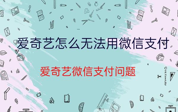 爱奇艺怎么无法用微信支付 爱奇艺微信支付问题